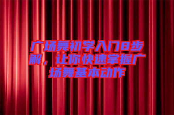 廣場舞初學入門8步解，讓你快速掌握廣場舞基本動作