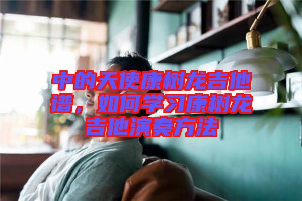 中的天使康樹龍吉他譜，如何學(xué)習(xí)康樹龍吉他演奏方法