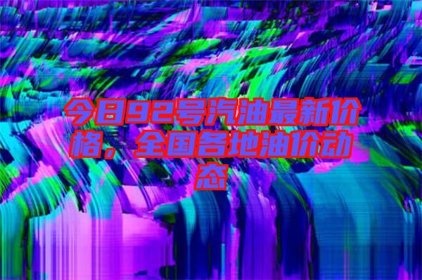 今日92號汽油最新價格，全國各地油價動態(tài)