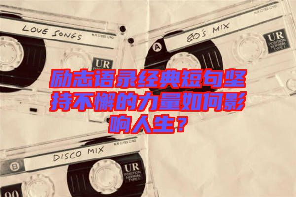勵志語錄經(jīng)典短句堅持不懈的力量如何影響人生？