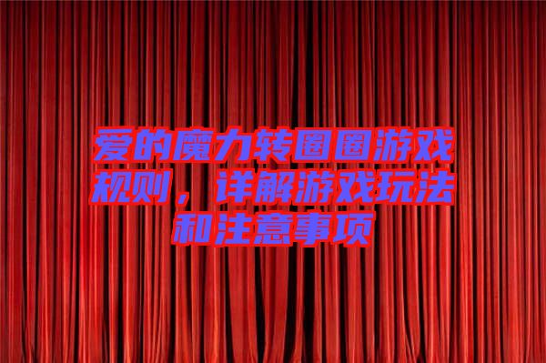 愛的魔力轉(zhuǎn)圈圈游戲規(guī)則，詳解游戲玩法和注意事項(xiàng)