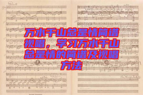 萬水千山總是情簡譜視唱，學(xué)習(xí)萬水千山總是情的簡譜及視唱方法