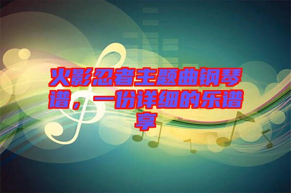 火影忍者主題曲鋼琴譜，一份詳細的樂譜享