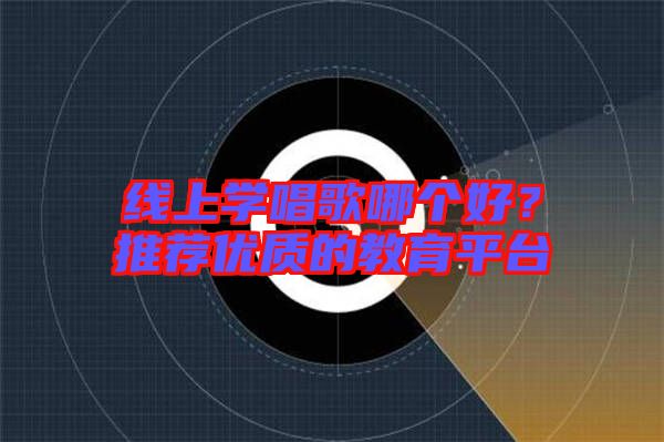 線上學唱歌哪個好？推薦優(yōu)質(zhì)的教育平臺