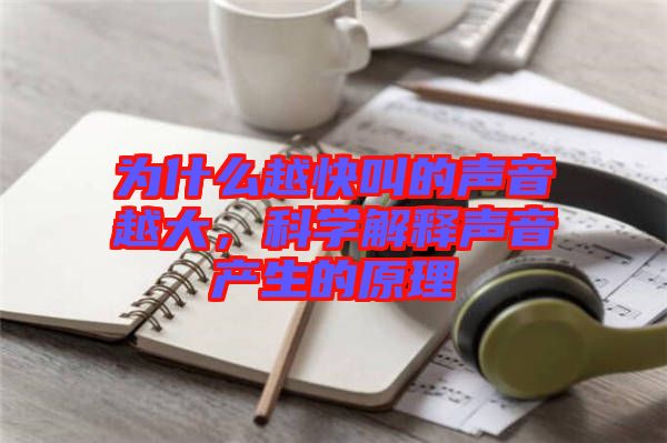 為什么越快叫的聲音越大，科學解釋聲音產(chǎn)生的原理