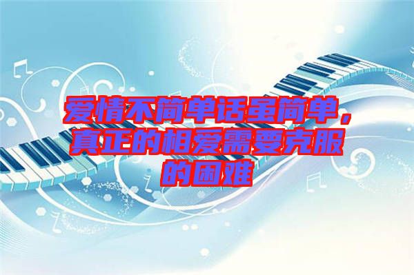 愛情不簡單話雖簡單，真正的相愛需要克服的困難