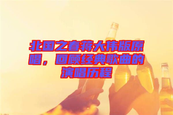 北國之春蔣大偉版原唱，回顧經(jīng)典歌曲的演唱?dú)v程