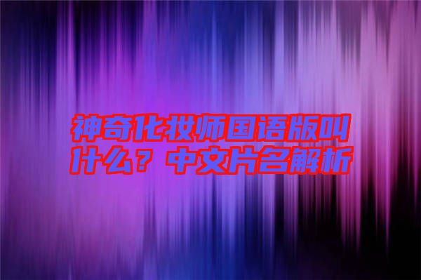 神奇化妝師國(guó)語(yǔ)版叫什么？中文片名解析