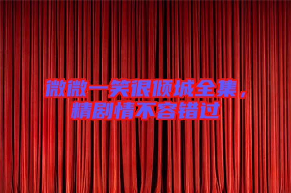 微微一笑很傾城全集，精劇情不容錯過