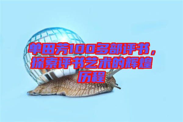 單田芳100多部評(píng)書，探索評(píng)書藝術(shù)的輝煌歷程