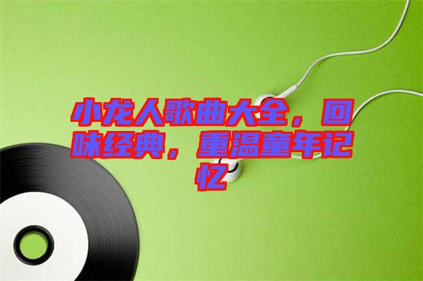 小龍人歌曲大全，回味經(jīng)典，重溫童年記憶