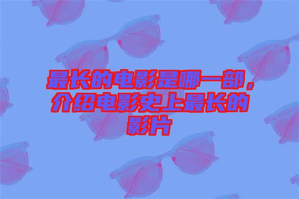 最長的電影是哪一部，介紹電影史上最長的影片