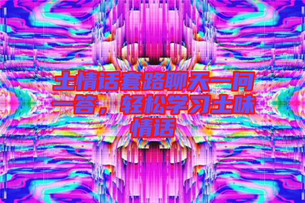 土情話(huà)套路聊天一問(wèn)一答，輕松學(xué)習(xí)土味情話(huà)