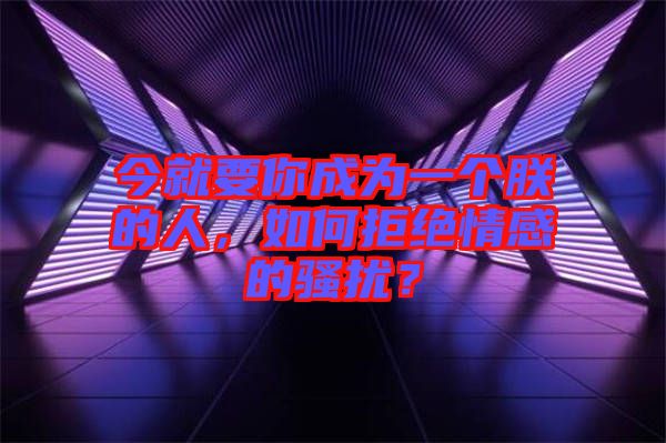 今就要你成為一個朕的人，如何拒絕情感的騷擾？