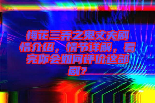 梅花三弄之鬼丈夫劇情介紹，情節(jié)詳解，看完你會(huì)如何評(píng)價(jià)這部??？