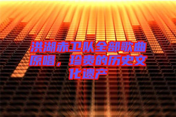 洪湖赤衛(wèi)隊(duì)全部歌曲原唱，珍貴的歷史文化遺產(chǎn)