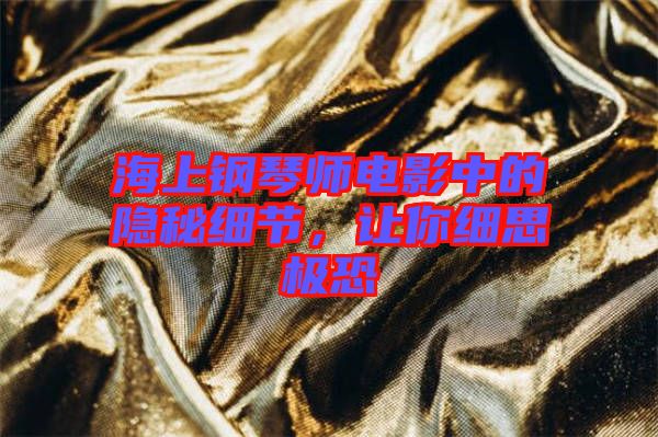 海上鋼琴師電影中的隱秘細(xì)節(jié)，讓你細(xì)思極恐