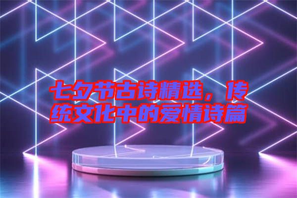 七夕節(jié)古詩精選，傳統(tǒng)文化中的愛情詩篇