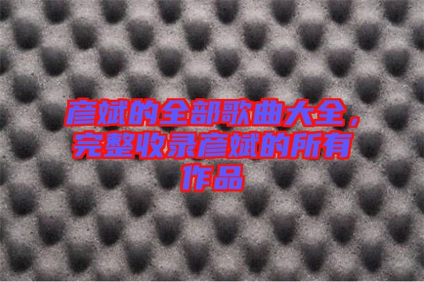 彥斌的全部歌曲大全，完整收錄彥斌的所有作品