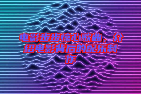 電影步步驚心歌曲，介紹電影背后的配樂制作