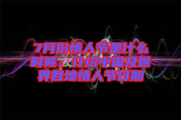 7月份情人節(jié)是什么時候，介紹中國及世界各地情人節(jié)日期