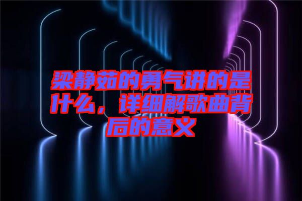 梁靜茹的勇氣講的是什么，詳細解歌曲背后的意義
