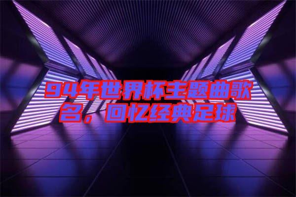 94年世界杯主題曲歌名，回憶經(jīng)典足球