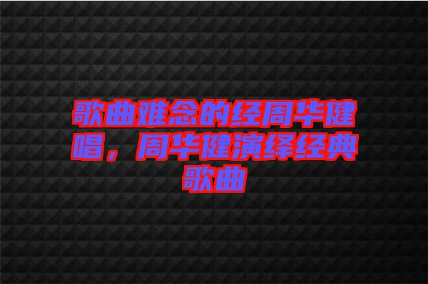 歌曲難念的經(jīng)周華健唱，周華健演繹經(jīng)典歌曲