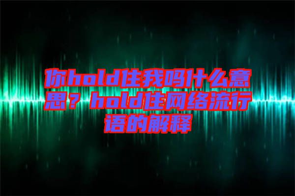你hold住我嗎什么意思？hold住網(wǎng)絡(luò)流行語(yǔ)的解釋