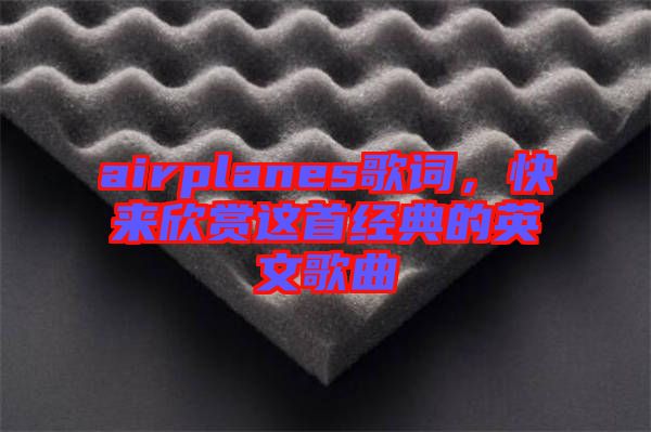 airplanes歌詞，快來(lái)欣賞這首經(jīng)典的英文歌曲
