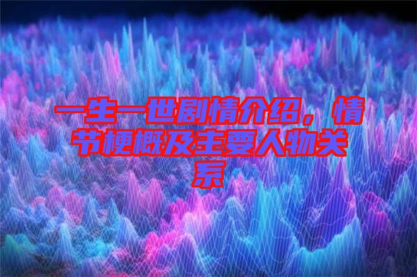 一生一世劇情介紹，情節(jié)梗概及主要人物關系