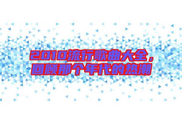 2010流行歌曲大全，回顧那個(gè)年代的熱潮