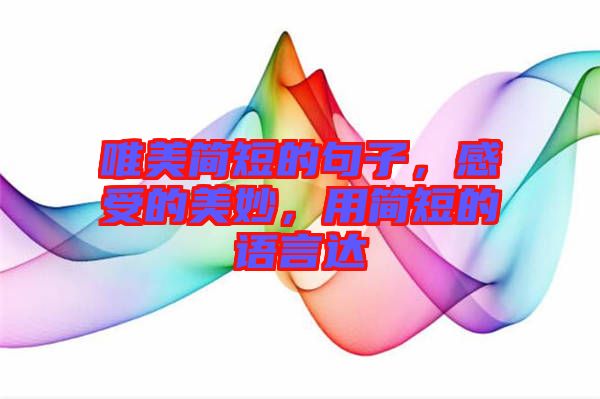 唯美簡(jiǎn)短的句子，感受的美妙，用簡(jiǎn)短的語(yǔ)言達(dá)