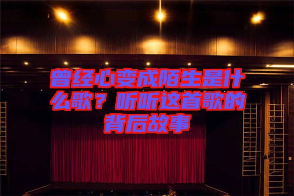 曾經(jīng)心變成陌生是什么歌？聽聽這首歌的背后故事