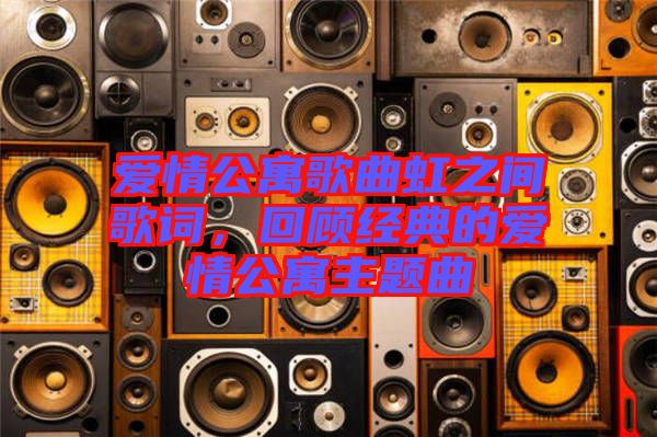 愛情公寓歌曲虹之間歌詞，回顧經(jīng)典的愛情公寓主題曲
