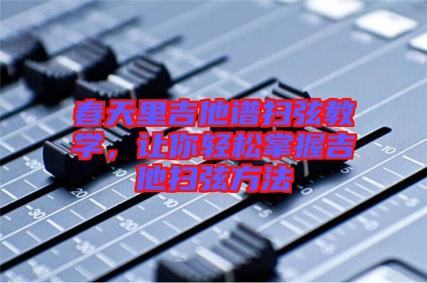 春天里吉他譜掃弦教學(xué)，讓你輕松掌握吉他掃弦方法