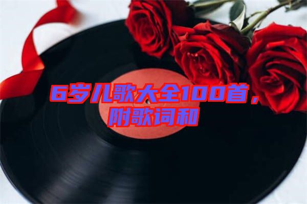 6歲兒歌大全100首，附歌詞和