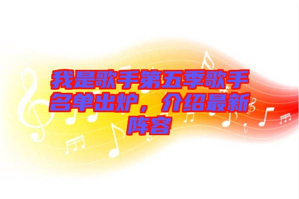 我是歌手第五季歌手名單出爐，介紹最新陣容