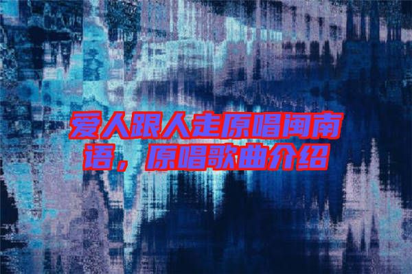 愛人跟人走原唱閩南語，原唱歌曲介紹
