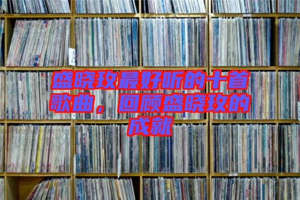 盛曉玫最好聽的十首歌曲，回顧盛曉玫的成就