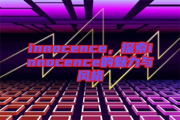 innocence，探索innocence的魅力與風格