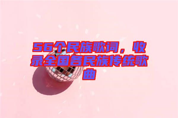 56個民族歌詞，收錄全國各民族傳統(tǒng)歌曲