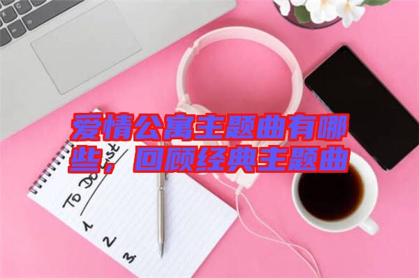愛情公寓主題曲有哪些，回顧經(jīng)典主題曲