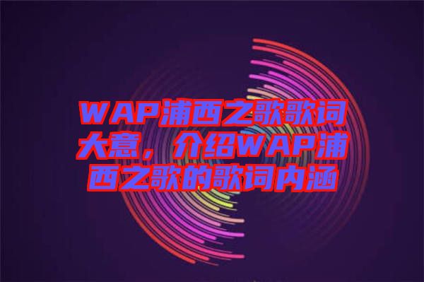 WAP浦西之歌歌詞大意，介紹WAP浦西之歌的歌詞內涵
