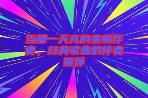 當(dāng)那一天真的來臨伴奏，經(jīng)典歌曲的伴奏推薦