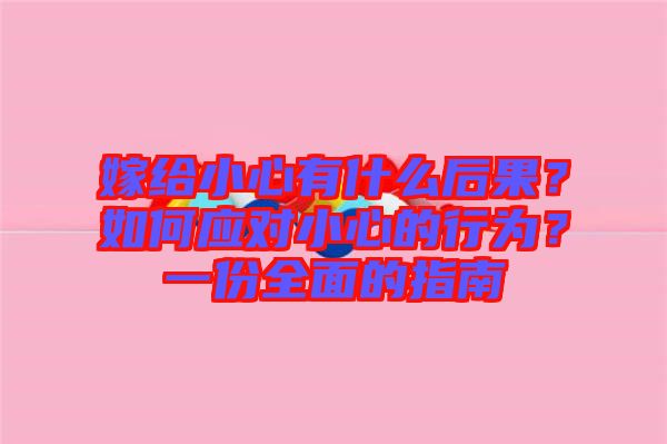 嫁給小心有什么后果？如何應(yīng)對小心的行為？一份全面的指南