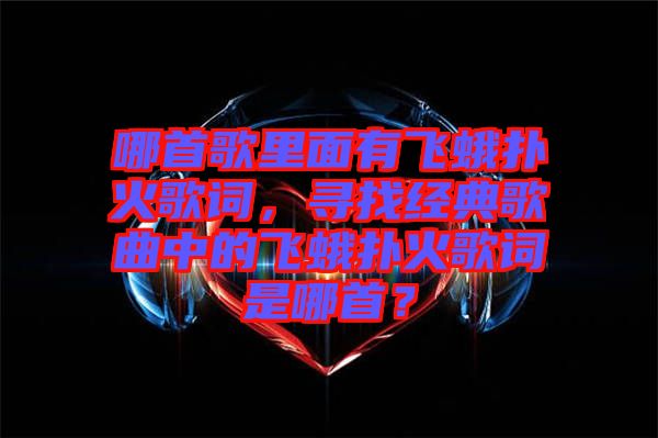 哪首歌里面有飛蛾撲火歌詞，尋找經典歌曲中的飛蛾撲火歌詞是哪首？