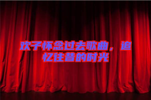 歡子懷念過去歌曲，追憶往昔的時光