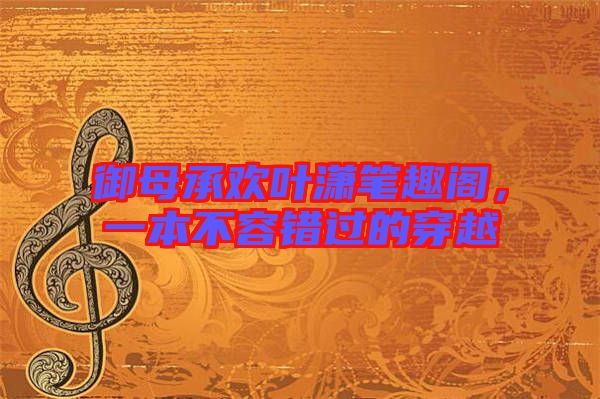 御母承歡葉瀟筆趣閣，一本不容錯(cuò)過的穿越