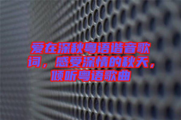 愛(ài)在深秋粵語(yǔ)諧音歌詞，感受深情的秋天，傾聽粵語(yǔ)歌曲